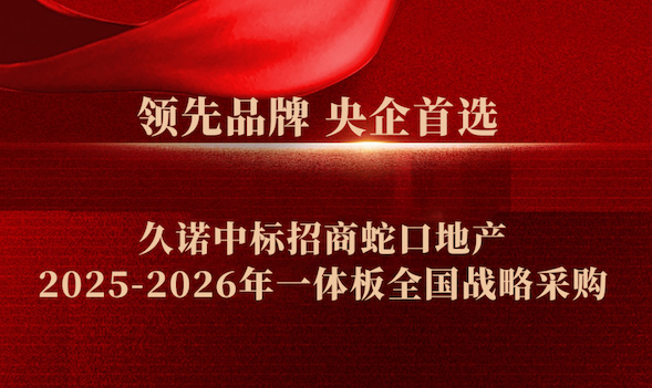 精誠合作再續(xù)新程，久諾中標招商蛇口地產 2025-2026 年一體板全國戰(zhàn)略采購！